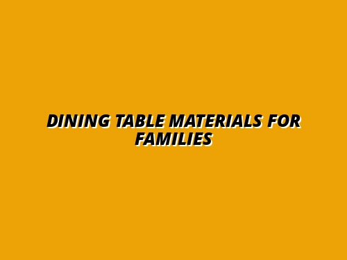 Scratch-Resistant Dining Table Materials Ranked: Top Choices for Busy Families